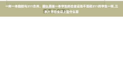 一所一本院校与211合并，那么原来一本学生的毕业证是不是和211的学生一样,三本大学毕业证上盖什么章