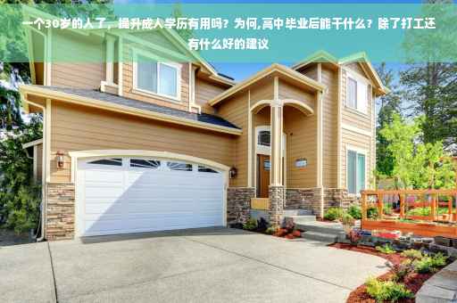 一个30岁的人了,提升成人学历有用吗?为何,高中毕业后能干什么?除了打工还有什么好的建议 一个30岁的人了,提升成人学历有用吗?为何,高中毕业后能干什么?除了打工还有什么好的建议
