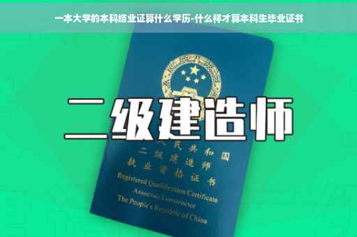 一本大学的本科结业证算什么学历-什么样才算本科生毕业证书