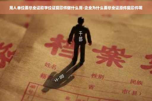 用人单位要毕业证和学位证复印件做什么用-企业为什么要毕业证原件复印件呢