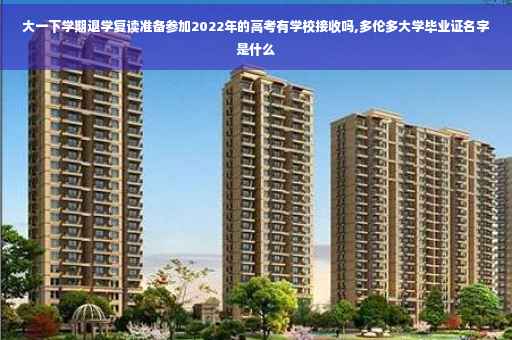 大一下学期退学复读准备参加2022年的高考有学校接收吗,多伦多大学毕业证名字是什么