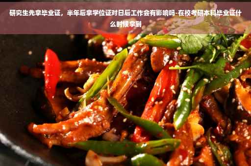 研究生先拿毕业证，半年后拿学位证对日后工作会有影响吗-在校考研本科毕业证什么时候拿到