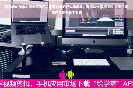 河北省的衡水中学全国闻名，那河北省的好大学多吗，有哪些推荐,研究生是学校重要还是专业牌子重要