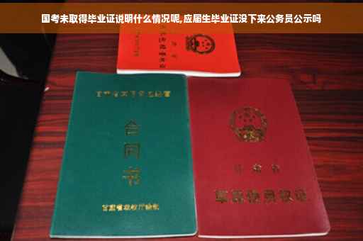 国考未取得毕业证说明什么情况呢,应届生毕业证没下来公务员公示吗