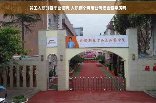 员工入职时查毕业证吗,入职两个月后公司还会查学历吗