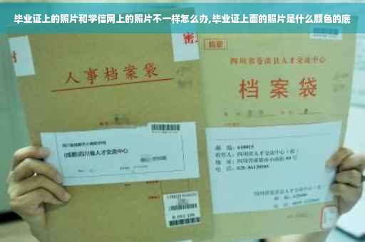 毕业证上的照片和学信网上的照片不一样怎么办,毕业证上面的照片是什么颜色的底