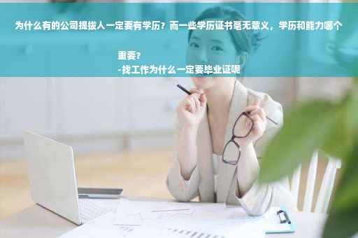 为什么有的公司提拔人一定要有学历？而一些学历证书毫无意义，学历和能力哪个重要？
-找工作为什么一定要毕业证呢
