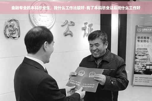 金融专业的本科毕业生，找什么工作比较好-有了本科毕业证后找什么工作好