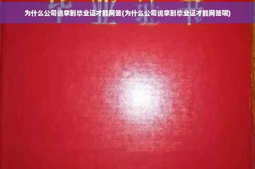 为什么公司说拿到毕业证才能网签(为什么公司说拿到毕业证才能网签呢)