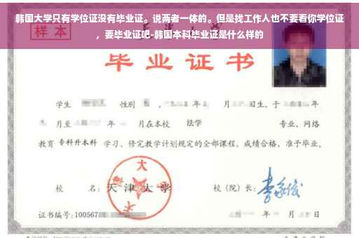 韩国大学只有学位证没有毕业证。说两者一体的。但是找工作人也不要看你学位证，要毕业证吧-韩国本科毕业证是什么样的