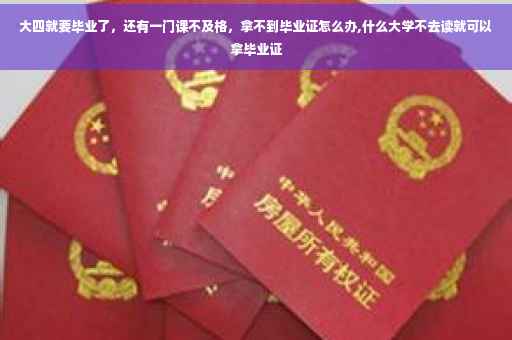 大四就要毕业了，还有一门课不及格，拿不到毕业证怎么办,什么大学不去读就可以拿毕业证