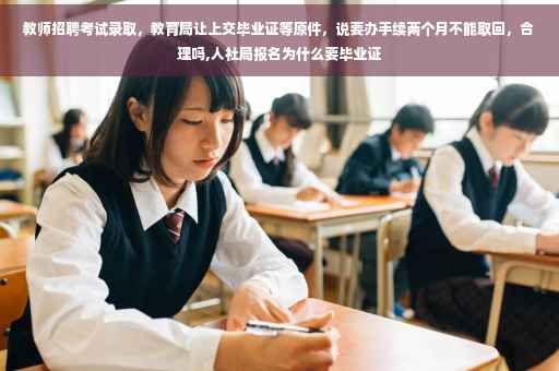 教师招聘考试录取，教育局让上交毕业证等原件，说要办手续两个月不能取回，合理吗,人社局报名为什么要毕业证