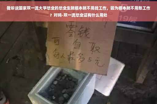 我听说国家双一流大学毕业的毕业生就根本就不用找工作，因为根本就不用愁工作？对吗-双一流毕业证有什么用处