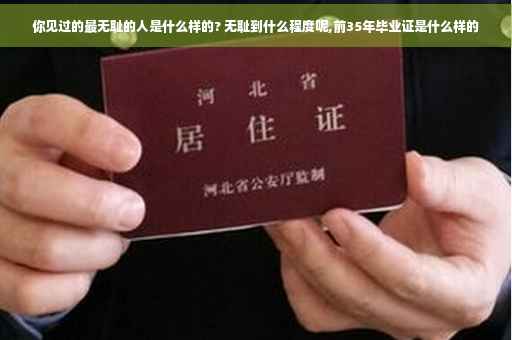 你见过的最无耻的人是什么样的? 无耻到什么程度呢,前35年毕业证是什么样的
