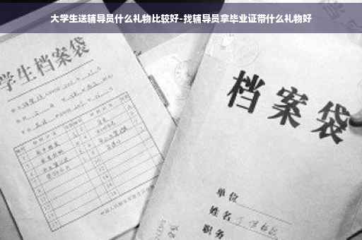 大学生送辅导员什么礼物比较好-找辅导员拿毕业证带什么礼物好