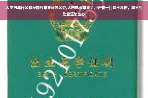 大学四年什么都没得到毕业证怎么办,大四就要毕业了，还有一门课不及格，拿不到毕业证怎么办