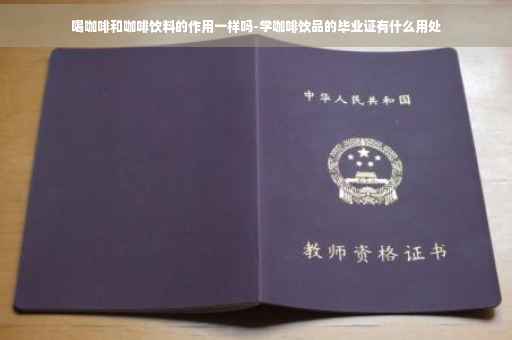 喝咖啡和咖啡饮料的作用一样吗-学咖啡饮品的毕业证有什么用处