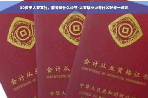 30多岁大专文凭，能考些什么证书-大专毕业证考什么好考一些呢