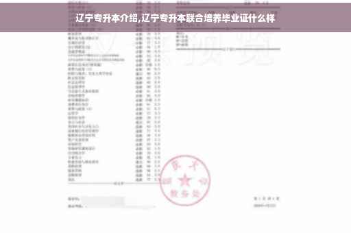 辽宁专升本介绍,辽宁专升本联合培养毕业证什么样