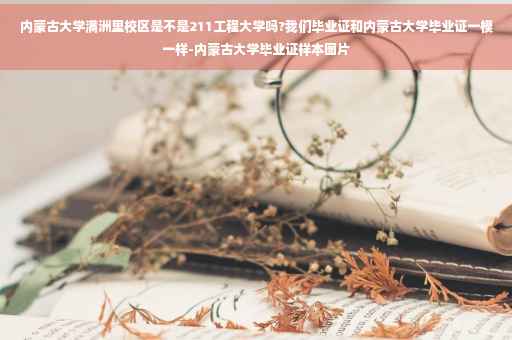 内蒙古大学满洲里校区是不是211工程大学吗?我们毕业证和内蒙古大学毕业证一模一样-内蒙古大学毕业证样本图片 内蒙古大学满洲里校区是不是211工程大学吗?我们毕业证和内蒙古大学毕业证一模一样-内蒙古大学毕业证样本图片