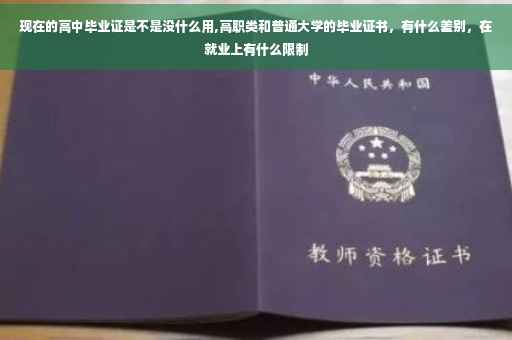 现在的高中毕业证是不是没什么用,高职类和普通大学的毕业证书，有什么差别，在就业上有什么限制