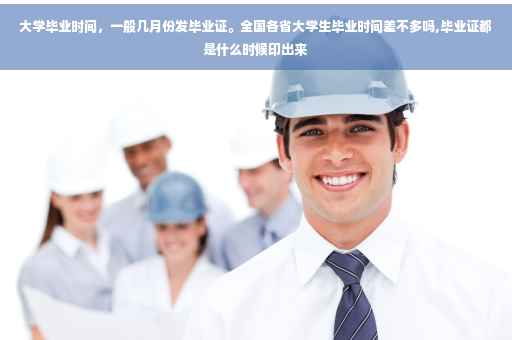 大学毕业时间，一般几月份发毕业证。全国各省大学生毕业时间差不多吗,毕业证都是什么时候印出来