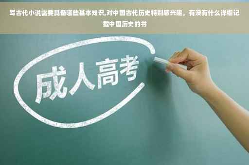 写古代小说需要具备哪些基本知识,对中国古代历史特别感兴趣，有没有什么详细记载中国历史的书