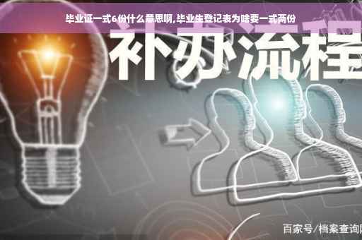 毕业证一式6份什么意思啊,毕业生登记表为啥要一式两份