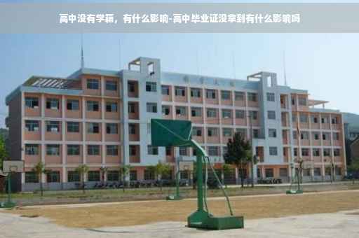 高中没有学籍，有什么影响-高中毕业证没拿到有什么影响吗