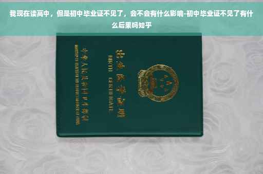 我现在读高中，但是初中毕业证不见了，会不会有什么影响-初中毕业证不见了有什么后果吗知乎