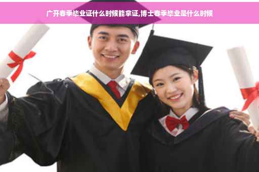 广开春季毕业证什么时候能拿证,博士春季毕业是什么时候