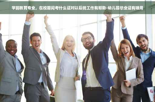 学前教育专业，在校期间考什么证对以后找工作有帮助-幼儿园毕业证有啥用