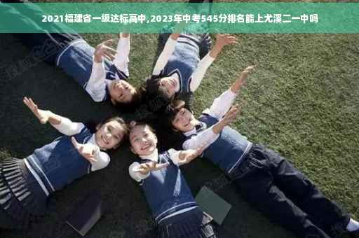 2021福建省一级达标高中,2023年中考545分排名能上尤溪二一中吗