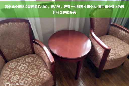 高中毕业证照片是用的几寸的。要几张。还有一寸和两寸哪个大-高中毕业证上的照片什么样的好看