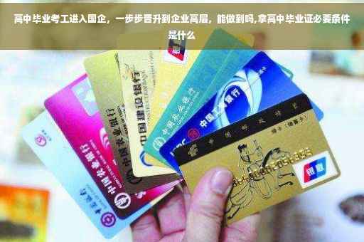 高中毕业考工进入国企，一步步晋升到企业高层，能做到吗,拿高中毕业证必要条件是什么
