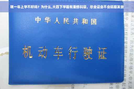 晚一年上学不好吗？为什么,大四下学期有重修科目，毕业证会不会延期发放