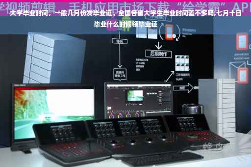 大学毕业时间，一般几月份发毕业证。全国各省大学生毕业时间差不多吗,七月十日毕业什么时候领毕业证