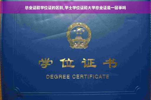 毕业证和学位证的区别,学士学位证和大学毕业证是一回事吗