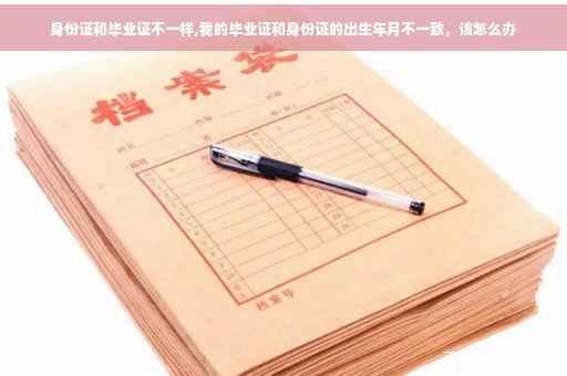 身份证和毕业证不一样,我的毕业证和身份证的出生年月不一致，该怎么办