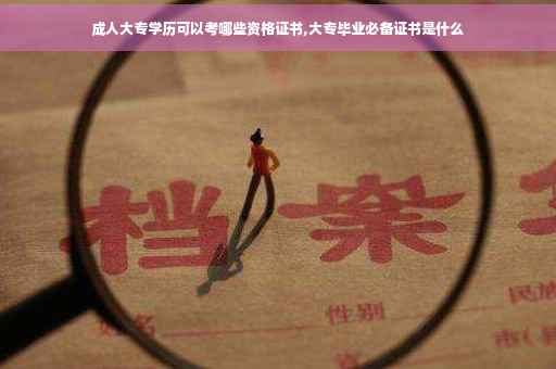 成人大专学历可以考哪些资格证书,大专毕业必备证书是什么
