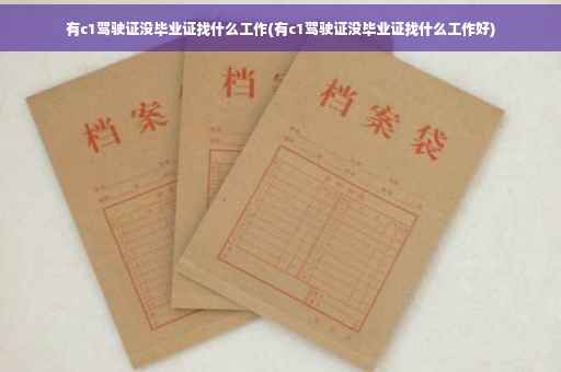有c1驾驶证没毕业证找什么工作(有c1驾驶证没毕业证找什么工作好)