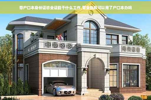 带户口本身份证毕业证能干什么工作,营业执照可以用了户口本办吗