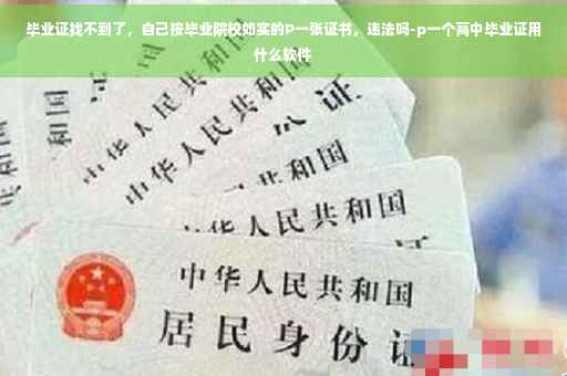 毕业证找不到了，自己按毕业院校如实的P一张证书，违法吗-p一个高中毕业证用什么软件
