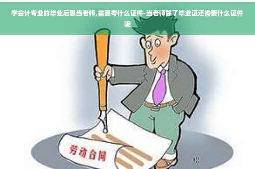 学会计专业的毕业后想当老师,需要考什么证件-当老师除了毕业证还需要什么证件呢