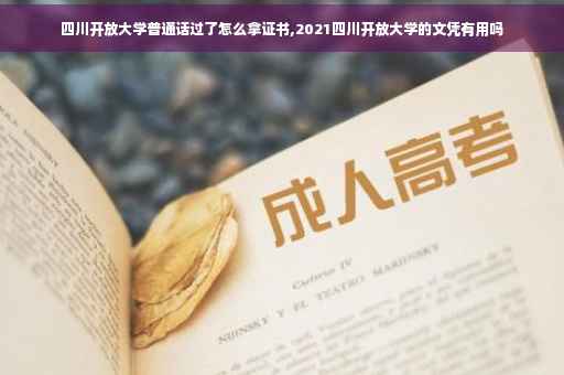 四川开放大学普通话过了怎么拿证书,2021四川开放大学的文凭有用吗