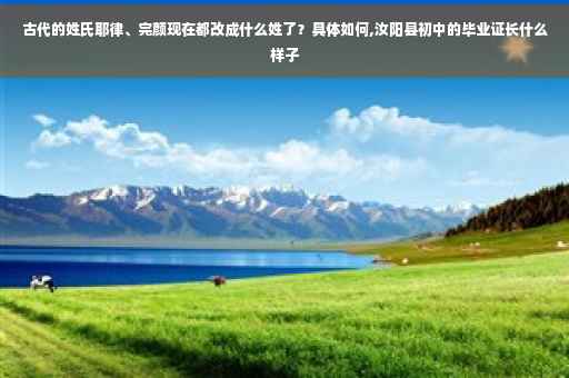 古代的姓氏耶律、完颜现在都改成什么姓了？具体如何,汝阳县初中的毕业证长什么样子