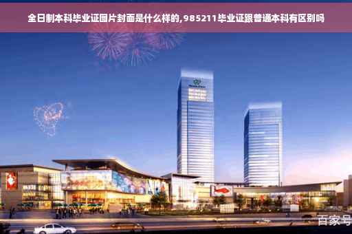 全日制本科毕业证图片封面是什么样的,985211毕业证跟普通本科有区别吗