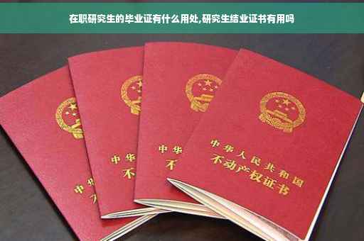 在职研究生的毕业证有什么用处,研究生结业证书有用吗