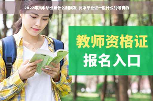 2022年高中毕业证什么时候发-高中毕业证一般什么时候有的