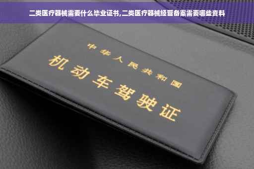 二类医疗器械需要什么毕业证书,二类医疗器械经营备案需要哪些资料